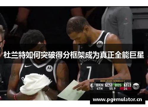 杜兰特如何突破得分框架成为真正全能巨星 杜兰特如何突破得分框架成为真正全能巨星