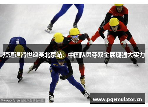 短道速滑世巡赛北京站：中国队勇夺双金展现强大实力