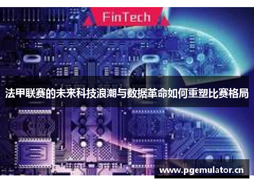 法甲联赛的未来科技浪潮与数据革命如何重塑比赛格局 法甲联赛的未来科技浪潮与数据革命如何重塑比赛格局