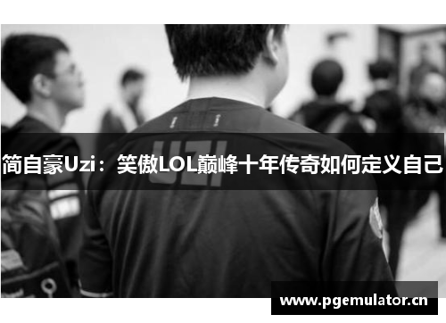 简自豪Uzi:笑傲LOL巅峰十年传奇如何定义自己 简自豪Uzi:笑傲LOL巅峰十年传奇如何定义自己