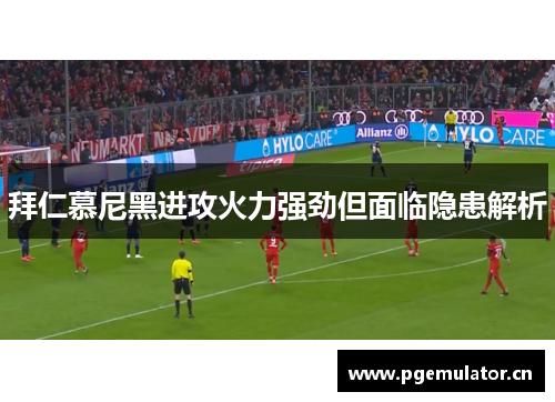 拜仁慕尼黑进攻火力强劲但面临隐患解析