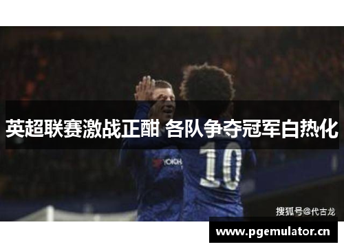 英超联赛激战正酣 各队争夺冠军白热化