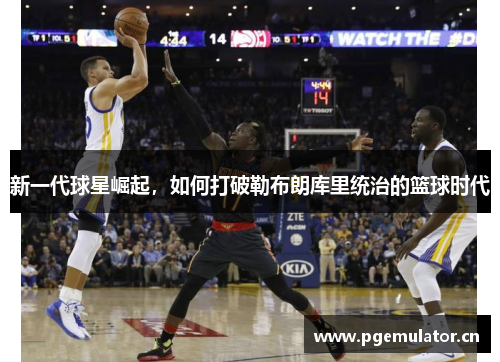 新一代球星崛起，如何打破勒布朗库里统治的篮球时代