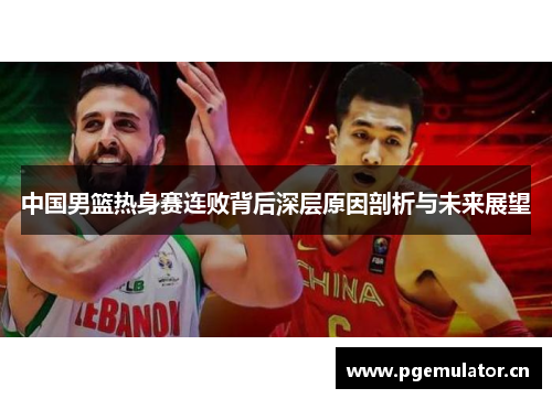 中国男篮热身赛连败背后深层原因剖析与未来展望