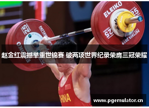 赵金红震撼举重世锦赛 破两项世界纪录荣膺三冠荣耀