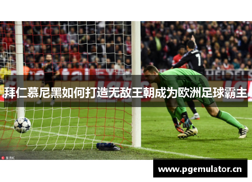 拜仁慕尼黑如何打造无敌王朝成为欧洲足球霸主