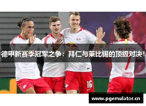 德甲新赛季冠军之争:拜仁与莱比锡的顶级对决! 德甲新赛季冠军之争:拜仁与莱比锡的顶级对决!