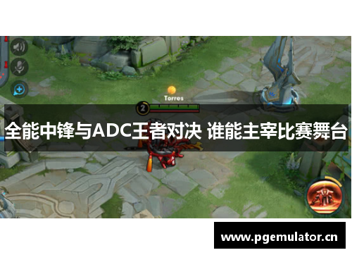 全能中锋与ADC王者对决 谁能主宰比赛舞台 全能中锋与ADC王者对决 谁能主宰比赛舞台