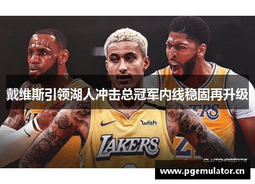 戴维斯引领湖人冲击总冠军内线稳固再升级