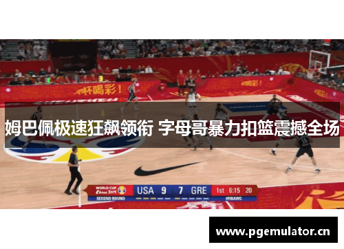 姆巴佩极速狂飙领衔 字母哥暴力扣篮震撼全场