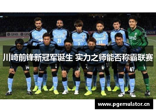 川崎前锋新冠军诞生 实力之师能否称霸联赛