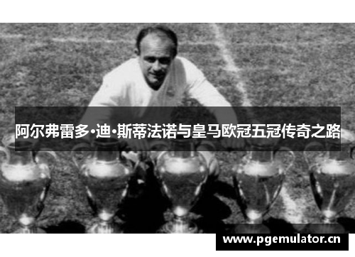 阿尔弗雷多·迪·斯蒂法诺与皇马欧冠五冠传奇之路