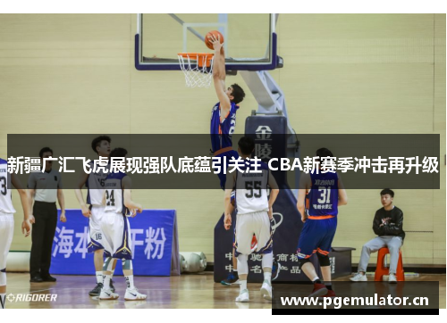新疆广汇飞虎展现强队底蕴引关注 CBA新赛季冲击再升级 新疆广汇飞虎展现强队底蕴引关注 CBA新赛季冲击再升级