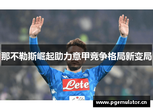 那不勒斯崛起助力意甲竞争格局新变局