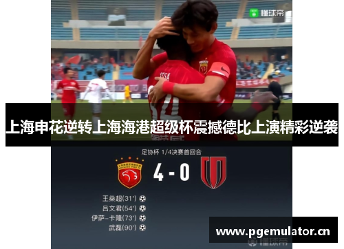 上海申花逆转上海海港超级杯震撼德比上演精彩逆袭