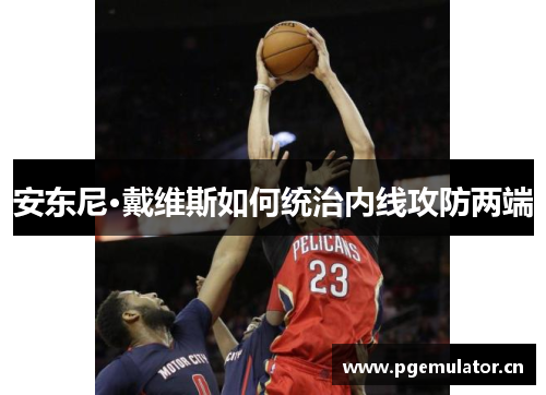 安东尼·戴维斯如何统治内线攻防两端