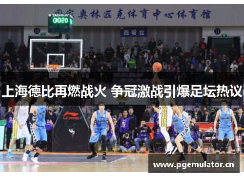 上海德比再燃战火 争冠激战引爆足坛热议 上海德比再燃战火 争冠激战引爆足坛热议