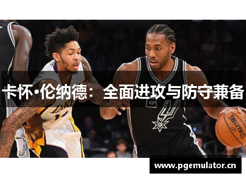 卡怀·伦纳德:全面进攻与防守兼备 卡怀·伦纳德:全面进攻与防守兼备