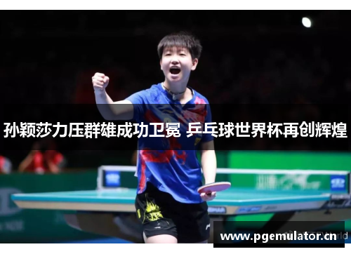 孙颖莎力压群雄成功卫冕 乒乓球世界杯再创辉煌 孙颖莎力压群雄成功卫冕 乒乓球世界杯再创辉煌