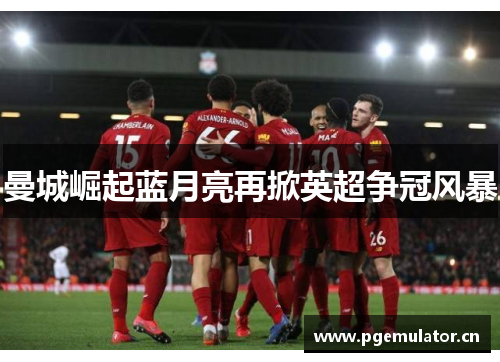 曼城崛起蓝月亮再掀英超争冠风暴 曼城崛起蓝月亮再掀英超争冠风暴