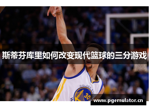 斯蒂芬库里如何改变现代篮球的三分游戏 斯蒂芬库里如何改变现代篮球的三分游戏