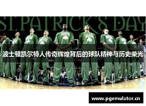 波士顿凯尔特人传奇辉煌背后的球队精神与历史荣光