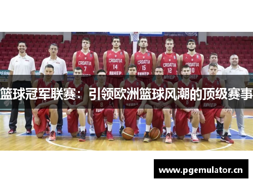 篮球冠军联赛：引领欧洲篮球风潮的顶级赛事
