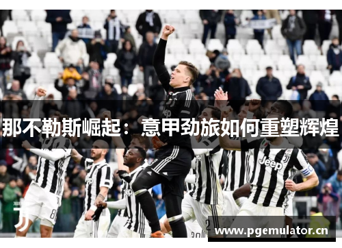 那不勒斯崛起：意甲劲旅如何重塑辉煌