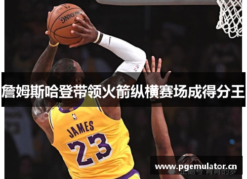 詹姆斯哈登带领火箭纵横赛场成得分王