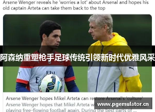 阿森纳重塑枪手足球传统引领新时代优雅风采 阿森纳重塑枪手足球传统引领新时代优雅风采