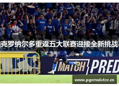 克罗纳尔多重返五大联赛迎接全新挑战