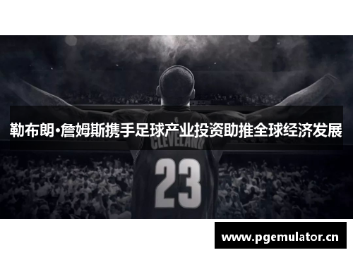 勒布朗·詹姆斯携手足球产业投资助推全球经济发展