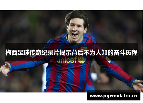 梅西足球传奇纪录片揭示背后不为人知的奋斗历程