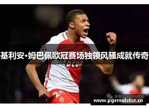 基利安·姆巴佩欧冠赛场独领风骚成就传奇
