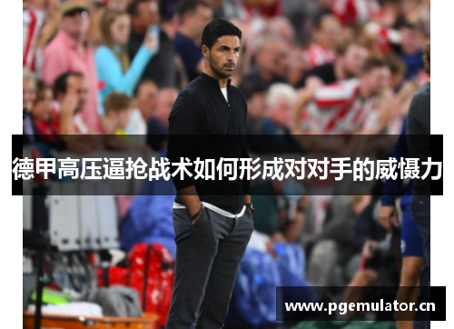 德甲高压逼抢战术如何形成对对手的威慑力