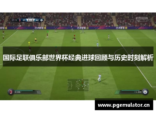 国际足联俱乐部世界杯经典进球回顾与历史时刻解析 国际足联俱乐部世界杯经典进球回顾与历史时刻解析