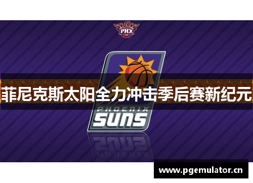 菲尼克斯太阳全力冲击季后赛新纪元