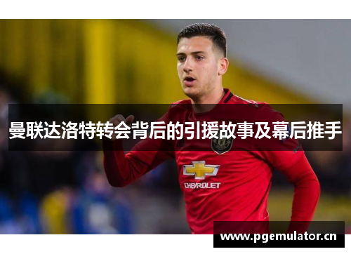 曼联达洛特转会背后的引援故事及幕后推手