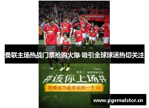 曼联主场热战门票抢购火爆 吸引全球球迷热切关注 曼联主场热战门票抢购火爆 吸引全球球迷热切关注