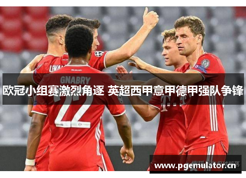 欧冠小组赛激烈角逐 英超西甲意甲德甲强队争锋