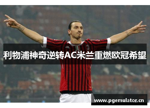 利物浦神奇逆转AC米兰重燃欧冠希望