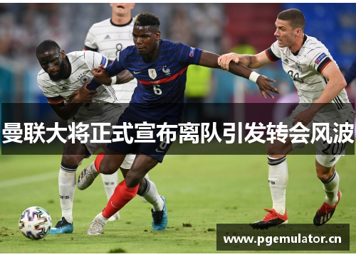 曼联大将正式宣布离队引发转会风波