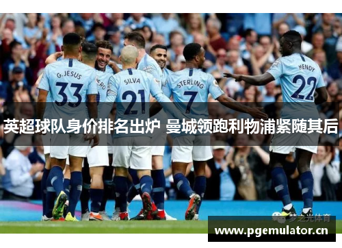 英超球队身价排名出炉 曼城领跑利物浦紧随其后