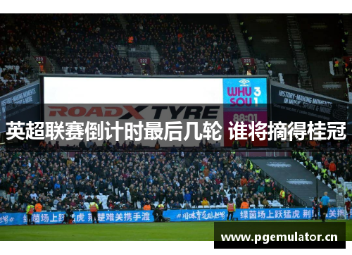 英超联赛倒计时最后几轮 谁将摘得桂冠