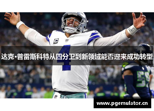 达克·普雷斯科特从四分卫到新领域能否迎来成功转型 达克·普雷斯科特从四分卫到新领域能否迎来成功转型