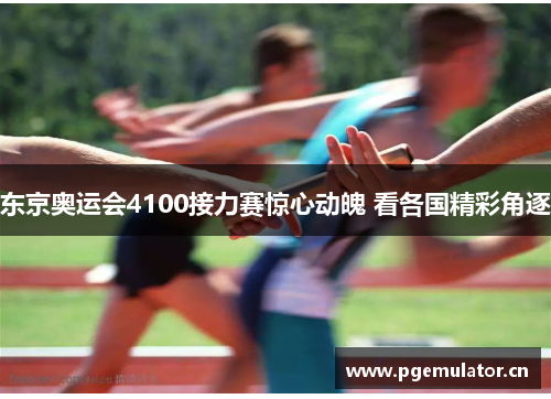 东京奥运会4100接力赛惊心动魄 看各国精彩角逐