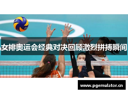 女排奥运会经典对决回顾激烈拼搏瞬间
