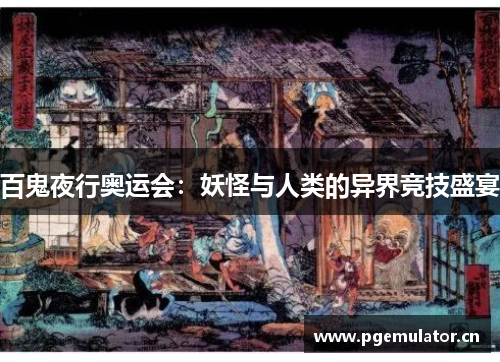 百鬼夜行奥运会：妖怪与人类的异界竞技盛宴